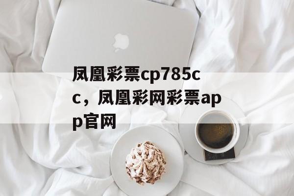 凤凰彩票cp785cc，凤凰彩网彩票app官网