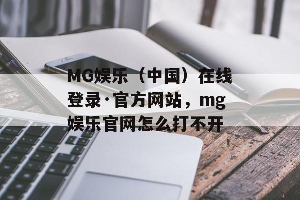 MG娱乐（中国）在线登录·官方网站，mg娱乐官网怎么打不开