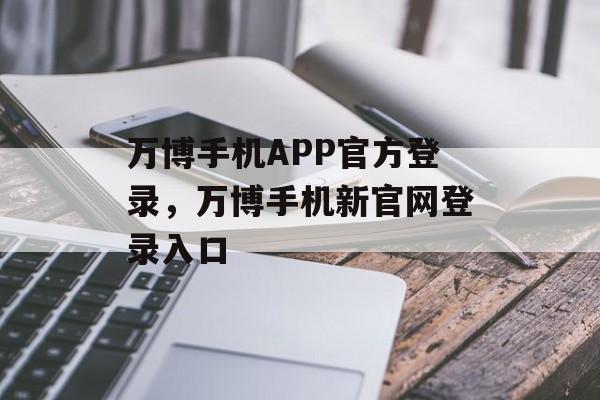 万博手机APP官方登录，万博手机新官网登录入口