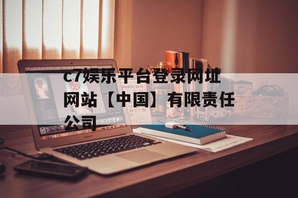 c7娱乐平台登录网址网站【中国】有限责任公司