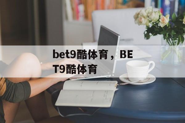 bet9酷体育，BET9酷体育