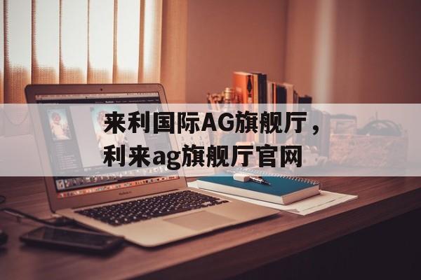 来利国际AG旗舰厅，利来ag旗舰厅官网