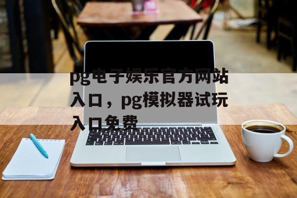 pg电子娱乐官方网站入口，pg模拟器试玩入口免费