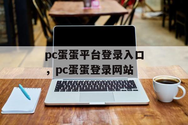 pc蛋蛋平台登录入口，pc蛋蛋登录网站