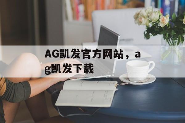 AG凯发官方网站，ag凯发下载