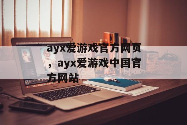 ayx爱游戏官方网页，ayx爱游戏中国官方网站