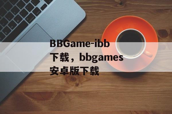 BBGame-ibb下载，bbgames安卓版下载