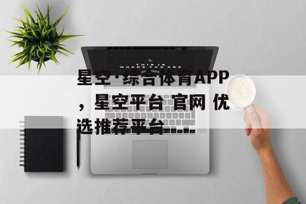 星空·综合体育APP，星空平台 官网 优选推荐平台